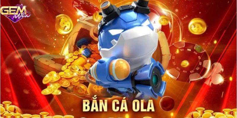 Game bắn cá Ola độc đáo thu hút người chơi