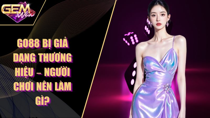 Go88 Bị Giả Dạng Thương Hiệu – Người Chơi Nên Làm Gì?