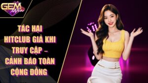 Tác Hại Hitclub Giả Khi Truy Cập – Cảnh Báo Toàn Cộng Đồng 